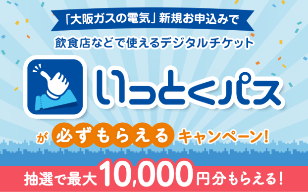 「大阪ガスの電気」新規お申込みで飲食店などで使えるデジタルチケット いっとくパスが必ずもらえるキャンペーン 抽選で最大10,000円分もらえる！