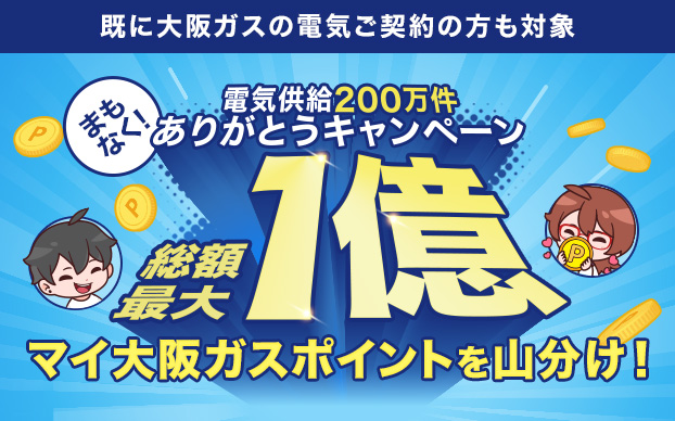既に大阪ガスの電気ご契約の方も対象 まもなく！電気供給200万件ありがとうキャンペーン 総額最大1億マイ大阪ガスポイントを山分け！