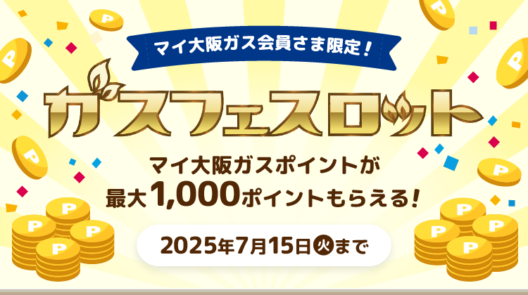 マイ大阪ガス会員さま限定! ガスフェスロット マイ大阪ガスポイントが最大1,000ポイントもらえる! 2025年7月15日(火)まで