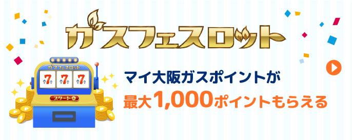 ガスフェスロット マイ大阪ガスポイントが最大1,000ポイントもらえる