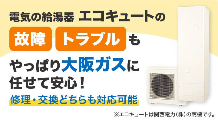 電気の給湯器エコキュートの故障トラブルもやっぱり大阪ガスに任せて安心！修理・交換どちらも対応可能 ※エコキュートは関西電力（株）の商標です。