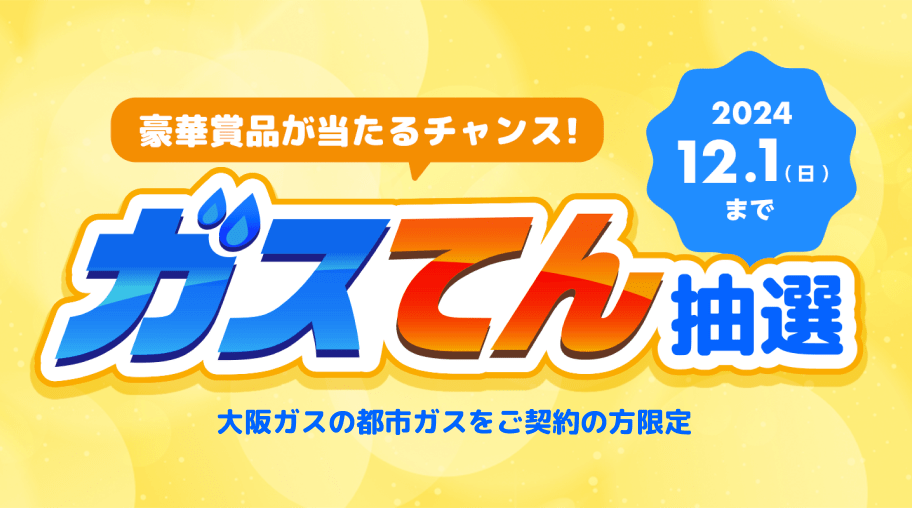 豪華賞品が当たるチャンス！ガスてん抽選 大阪ガスの都市ガスをご契約の方限定 2024.12.1（日）まで