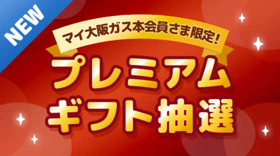 NEW マイ大阪ガス本会員さま限定！プレミアムギフト抽選