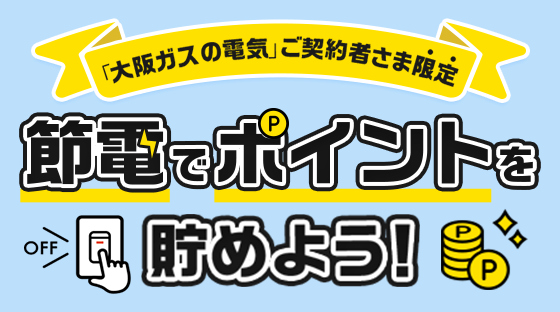 「大阪ガスの電気」ご契約者さま限定 節電でポイントを貯めよう！