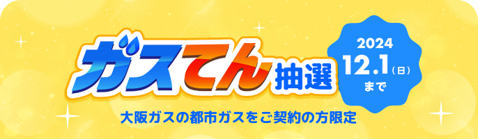 ガスてん抽選 大阪ガスの都市ガスをご契約の方限定 2024.12.1（日）まで