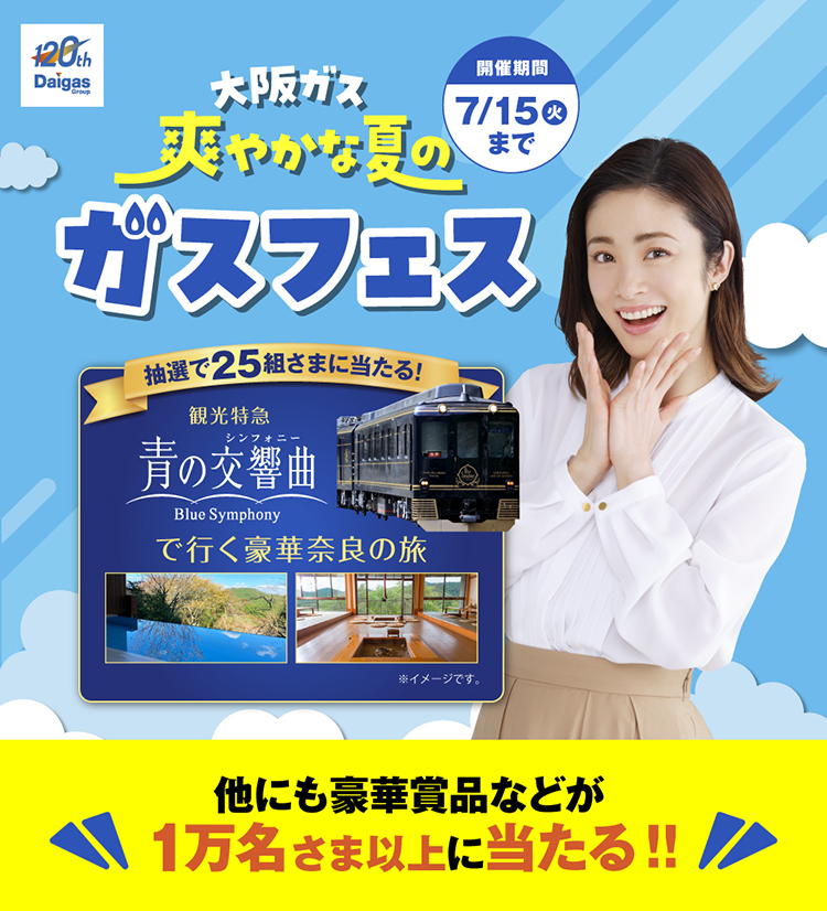 大阪ガス 爽やかな夏の ガスフェス 開催期間7/15（火）まで 抽選で25組さまにあたる！観光特急 青の交響曲（シンフォニー）で行く豪華奈良の旅 ※イメージです 他にも豪華賞品などが1万名さま以上に当たる！！