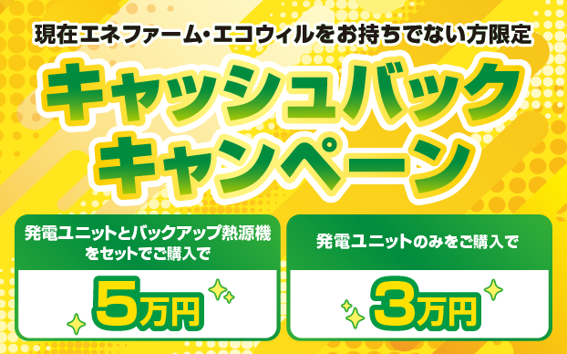 現在エネファーム・エコウィルをお持ちでない方限定 キャッシュバックキャンペーン
