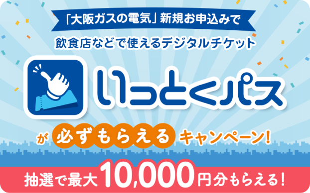 「大阪ガスの電気」新規お申込みで飲食店などで使えるデジタルチケットいっとくパスが必ずもらえるキャンペーン！抽選で最大10,000円分もらえる！