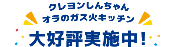 クレヨンしんちゃんオラのガス火キッチン 大好評実施中!