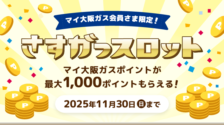 マイ大阪ガス会員さま限定！ さすガっスロット マイ大阪ガスポイントが最大1,000ポイントもらえる！ 2025年11月30日（日）まで
