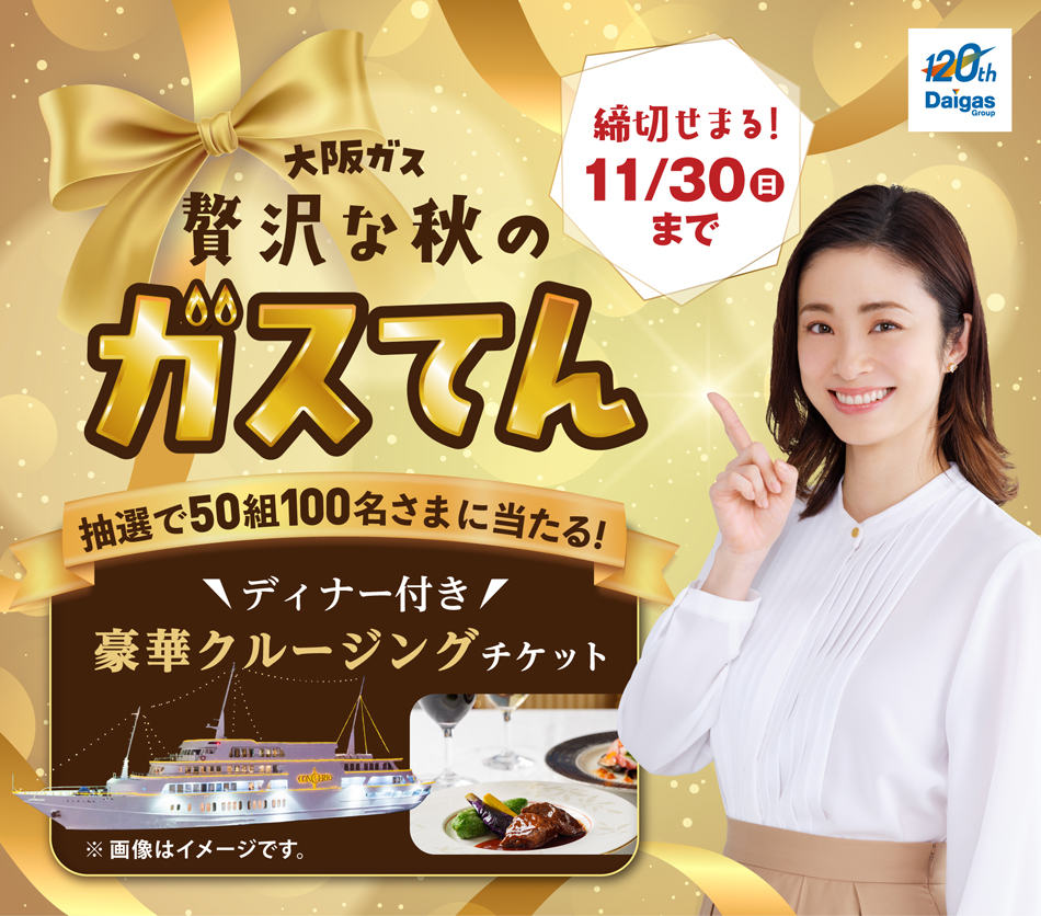 大阪ガス 贅沢な秋の ガスてん 開催期間 2025 10/1（水）～11/30（日）抽選で50組100名さまに当たる！ ディナー付き 豪華クルージングチケット ※画像はイメージです。