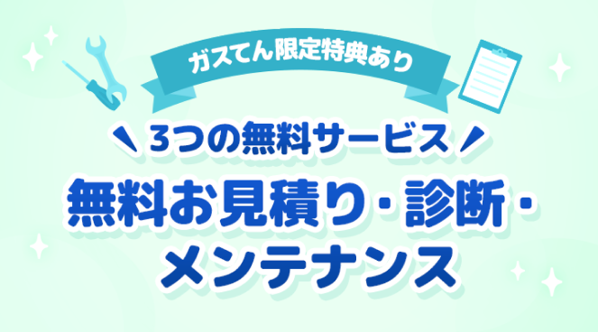 ガスてん限定特典あり 3つの無料サービス 無料お見積り・診断・メンテナンス