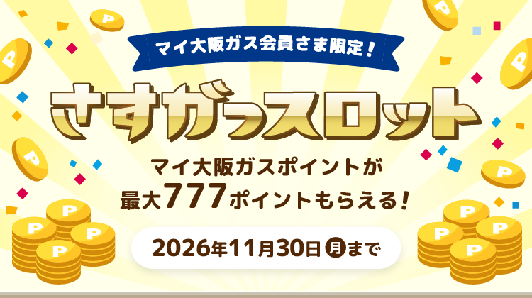 マイ大阪ガス会員さま限定！ さすガっスロット マイ大阪ガスポイントが最大777ポイントもらえる！ 2026年11月30日（月）まで