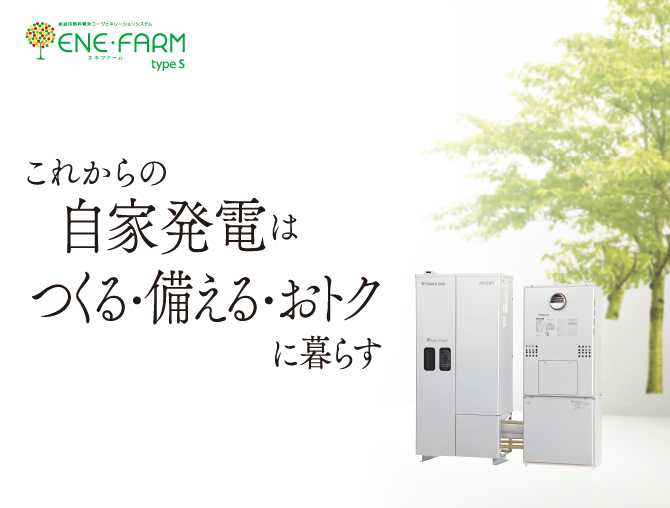 エネファームtype S　これからの自家発電はつくる・備える・おトクに暮らす