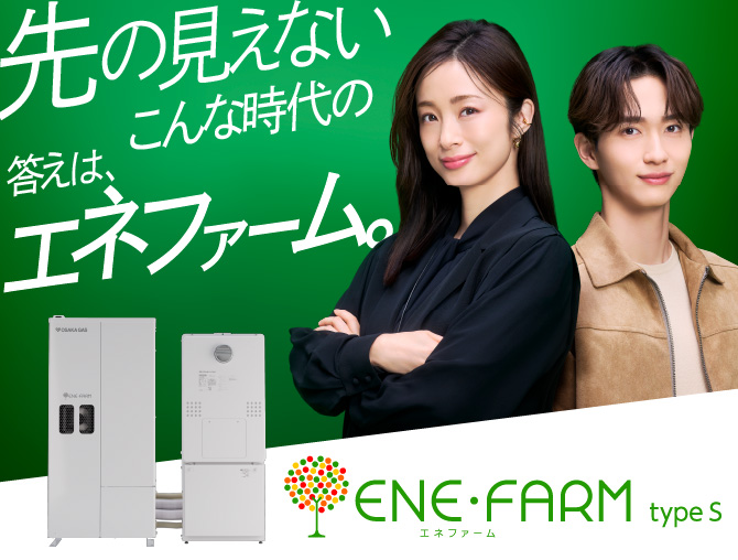エネファームtype S　先の見えないこんな時代の答えは、エネファーム。