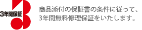 3年間保証 商品添付の保証書の条件に従って、3年間無料修理保証をいたします。