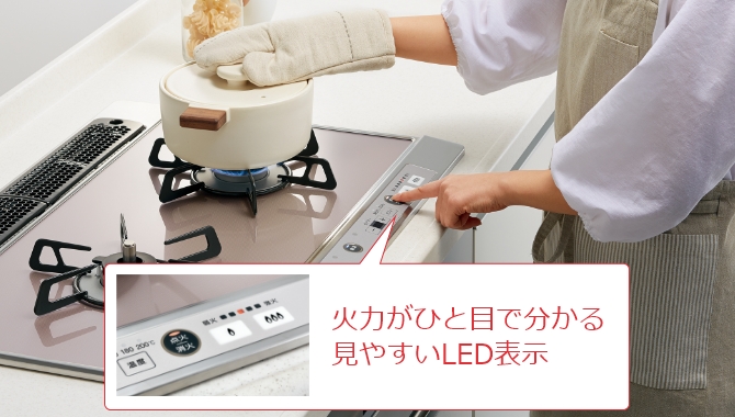 バーナーを後方に配置し、安心で扱いやすく配慮しています。 コンロ操作部は、左右それぞれのバーナー正面に配置。 火力がひと目でわかる見やすいLED表示