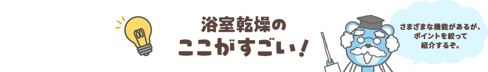 浴室乾燥のここがすごい！　さまざな機能があるが、ポイントを絞って紹介するぞ。