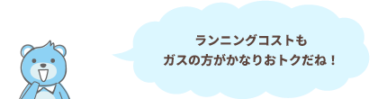 ランニングコストもガスの方がかなりおトクだね！