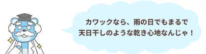 カワックなら、雨の日でもまるで天日干しのような乾き心地なんじゃ！