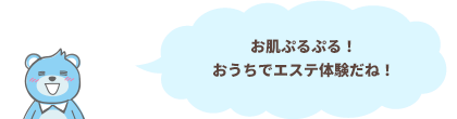 お肌ぷるぷる！おうちでエステ体験だね！