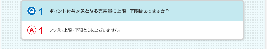 【Q1：ポイント付与対象となる売電量に上限・下限はありますか？】A1：いいえ。上限・下限ともにございません。