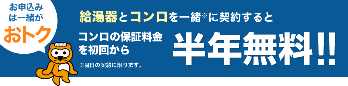 お申込みは一緒がおトク。給湯器とコンロを一緒※に契約するとコンロの保証料金を初回から半年無料！！※同日の契約に限ります。