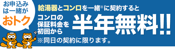お申込みは一緒がおトク。給湯器とコンロを一緒※に契約するとコンロの保証料金を初回から半年無料！！※同日の契約に限ります。