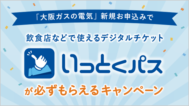 「大阪ガスの電気」新規お申込みで 飲食店などで使えるデジタルチケット いっとくパスが必ずもらえるキャンペーン