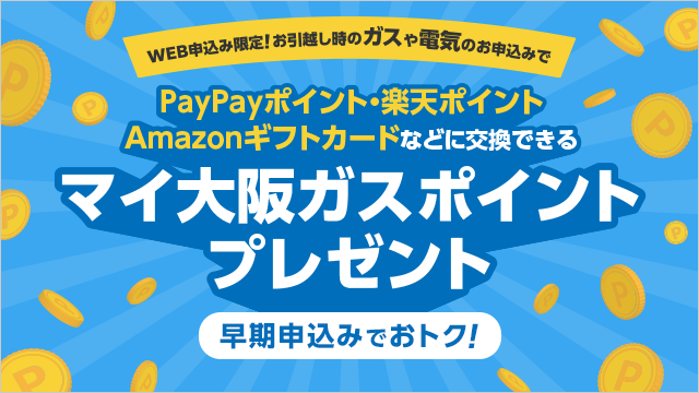 WEB申込み限定！お引越し時のガスや電気のお申込みで PayPayポイント・楽天ポイント・Amazonギフトカードなどに交換できるマイ大阪ガスポイント 早期申込みでおトク！