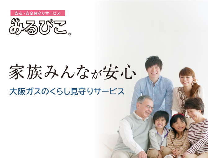 安心・安全見守りサービス みるぴこ® 家族みんなが安心 大阪ガスのくらし見守りサービス