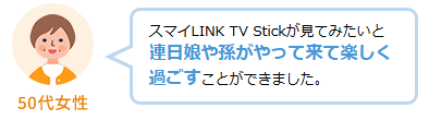スマイLINK TV Stickが見てみたいと連日娘や孫がやって来て楽しく過ごすことができました。