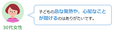子どもの急な発熱や、心配なことが聞けるのはありがたいです。