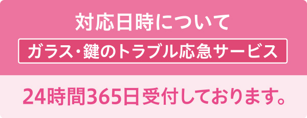 対応日時について ガラス・鍵のトラベル応急サービス 24時間365日受付しております。