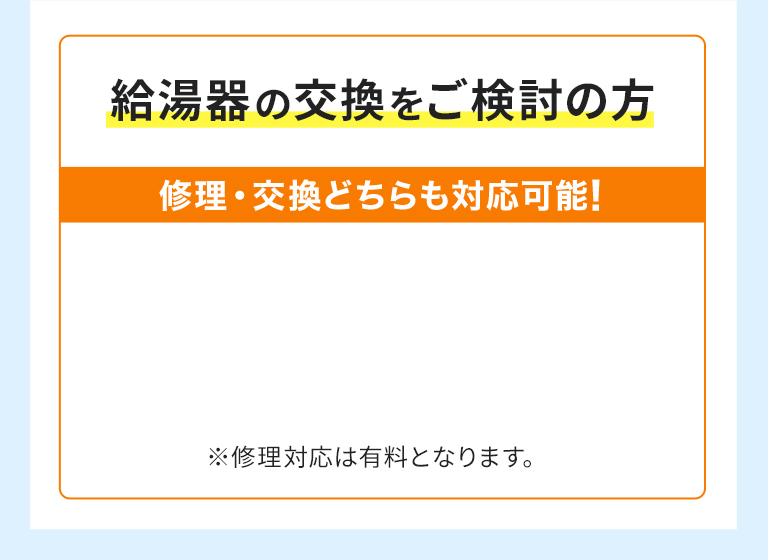 給湯器の交換をご検討の方 修理・交換どちらも対応可能！ ※修理対応は有料となります。
