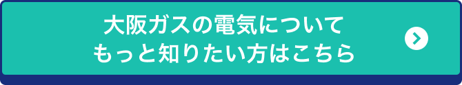 大阪ガスの電気についてもっと知りたい方はこちら