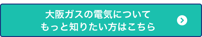 大阪ガスの電気についてもっと知りたい方はこちら