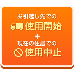 お引越し先での使用開始+現在の住居での使用中止