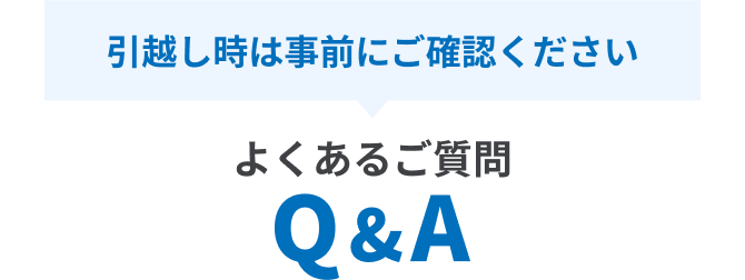 引越し時は事前にご確認ください よくあるご質問 Q&A