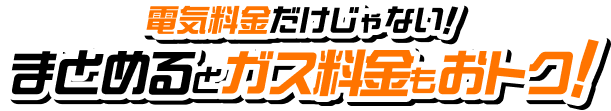 電気料金だけじゃない! まとめるとガス料金もおトク!