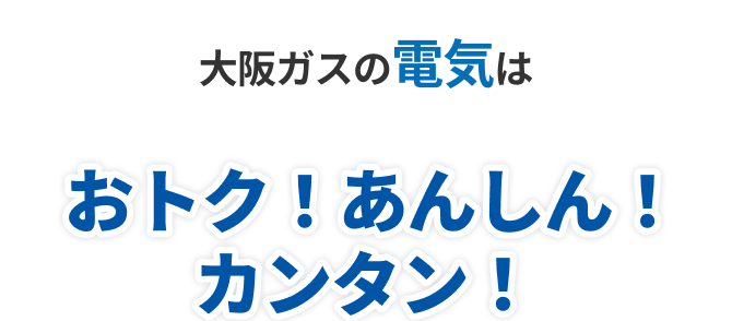 大阪ガスの電気はおトク！あんしん！カンタン！