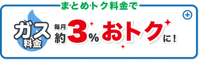 まとめトク料金でガス料金毎月約3%おトクに！