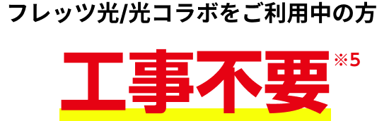 フレッツ光/光コラボをご利用中の方工事不要※5