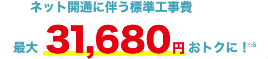 ネット開通に伴う標準工事費最大31,680円おトクに！