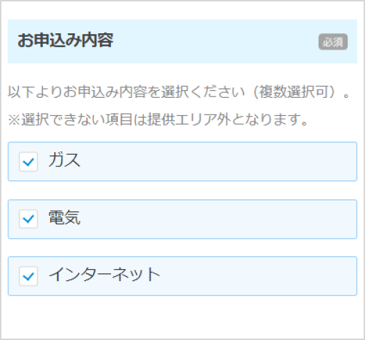 お申込み内容 以下よりお申込み内容を選択ください（複数選択可）。※選択できない項目は提供エリア外となります。ガス 電気 インターネット