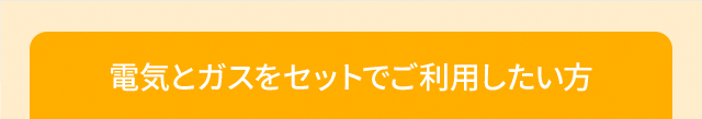 電気とガスをセットでご利用したい方