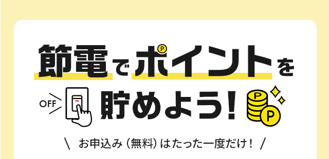 節電でポイントを貯めよう！お申込み（無料）はたった一度だけ！