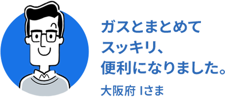 ガスとまとめてスッキリ、便利になりました。大阪府Iさま