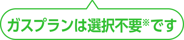 ガスプランは選択不要※です
