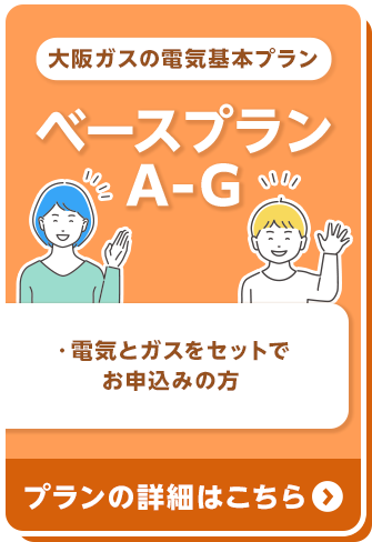 大阪ガスの電気基本プラン ベースプラン A-G ・電気とガスをセットでお申込みの方 プランの詳細はこちら